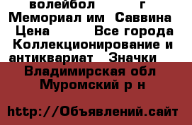 15.1) волейбол :  1982 г - Мемориал им. Саввина › Цена ­ 399 - Все города Коллекционирование и антиквариат » Значки   . Владимирская обл.,Муромский р-н